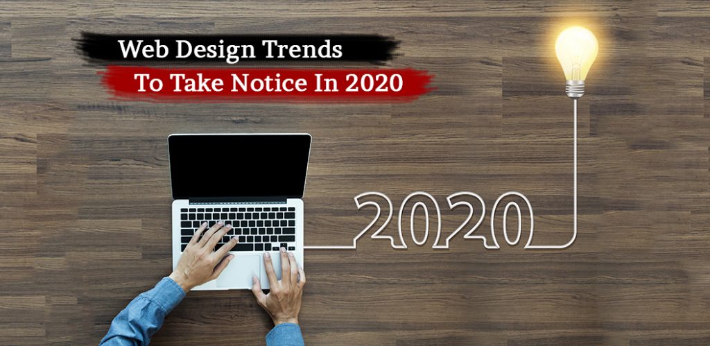 WEB DESIGN TRENDS TO TAKE NOTICE IN 2020